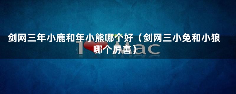 剑网三年小鹿和年小熊哪个好（剑网三小兔和小狼哪个厉害）