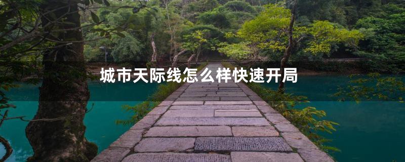 城市天际线怎么样快速开局