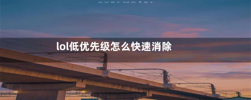 lol低优先级怎么快速消除