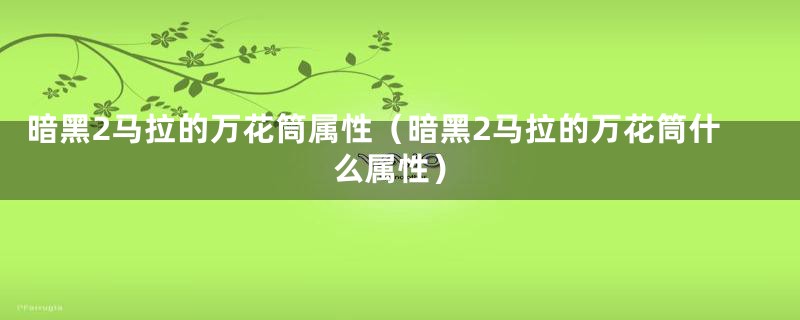暗黑2马拉的万花筒属性（暗黑2马拉的万花筒什么属性）