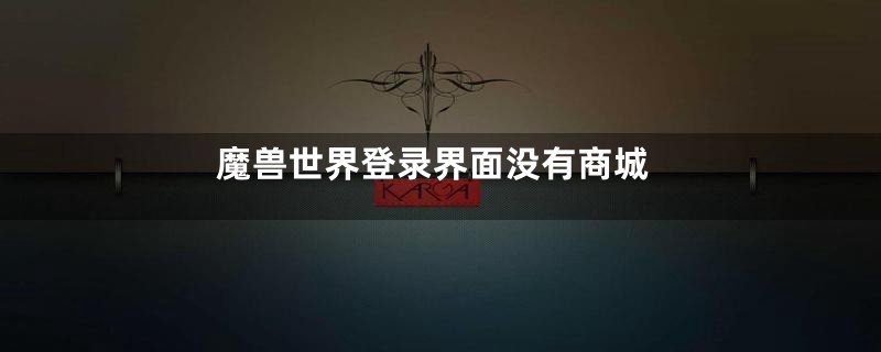 魔兽世界登录界面没有商城