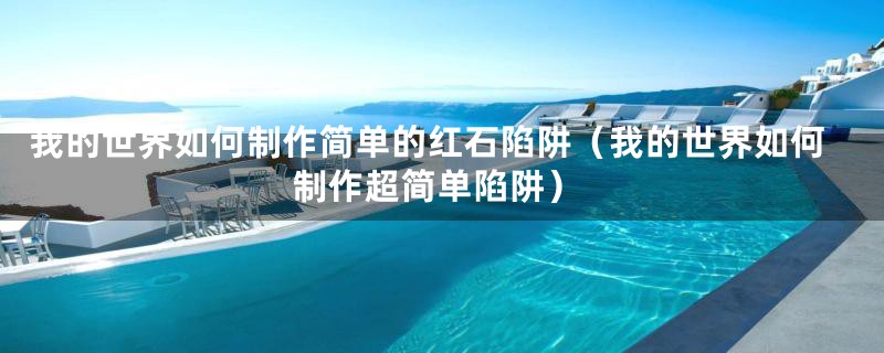 我的世界如何制作简单的红石陷阱（我的世界如何制作超简单陷阱）