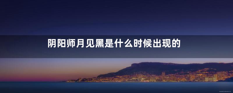 阴阳师月见黑是什么时候出现的