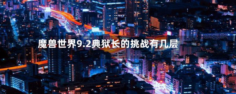 魔兽世界9.2典狱长的挑战有几层
