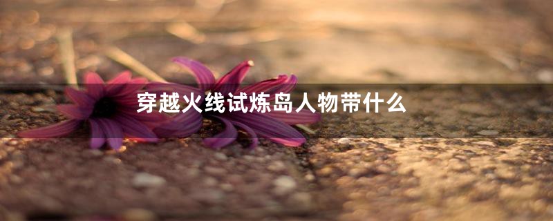 穿越火线试炼岛人物带什么