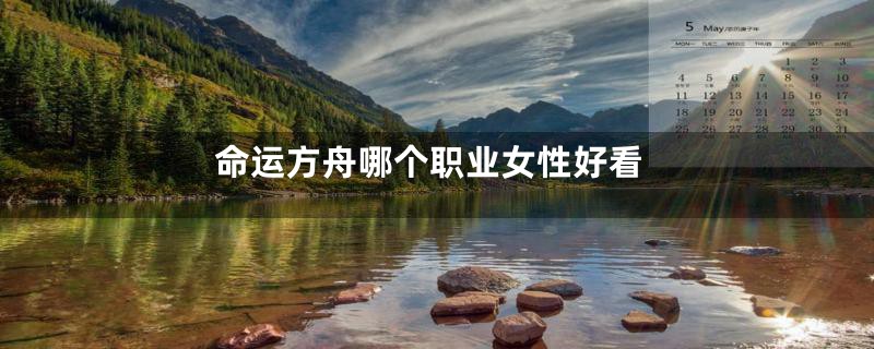 命运方舟哪个职业女性好看