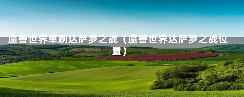 魔兽世界单刷达萨罗之战（魔兽世界达萨罗之战位置）