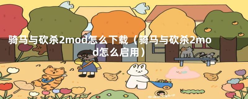 骑马与砍杀2mod怎么下载(骑马与砍杀2mod怎么启用)
