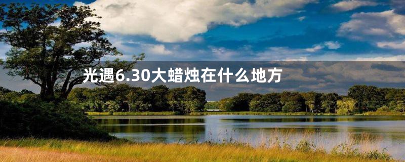光遇6.30大蜡烛在什么地方
