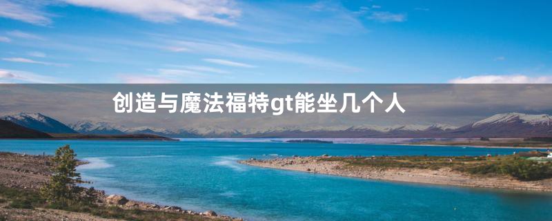 创造与魔法福特gt能坐几个人