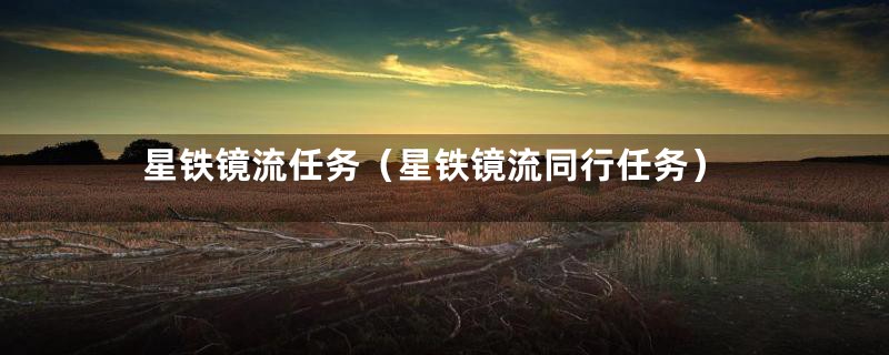 星铁镜流任务(星铁镜流同行任务)