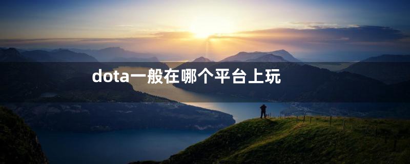 dota一般在哪个平台上玩