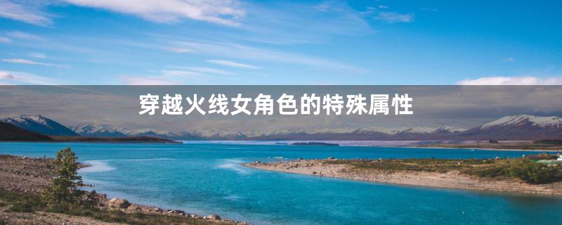 穿越火线女角色的特殊属性