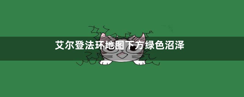 艾尔登法环地图下方绿色沼泽