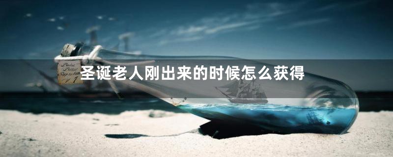 圣诞老人刚出来的时候怎么获得