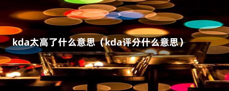 kda太高了什么意思(kda评分什么意思)