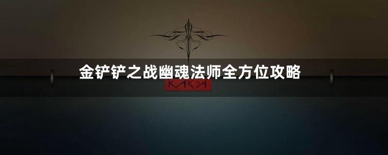 金铲铲之战幽魂法师全方位攻略