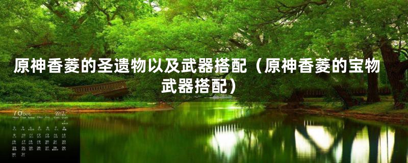 原神香菱的圣遗物以及武器搭配（原神香菱的宝物武器搭配）