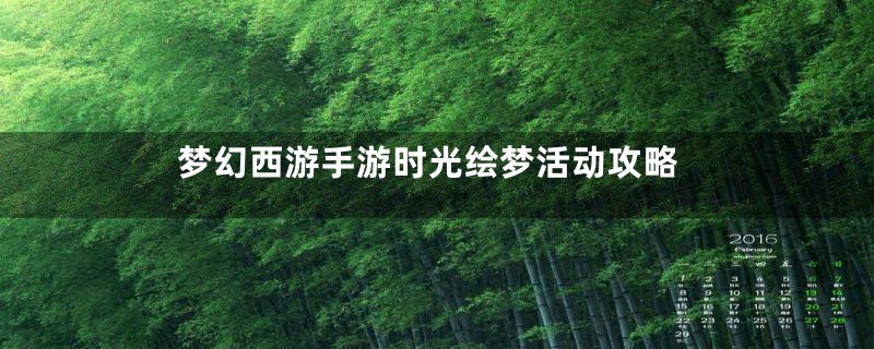 梦幻西游手游时光绘梦活动攻略