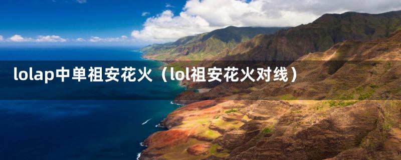 lolap中单祖安花火(lol祖安花火对线)