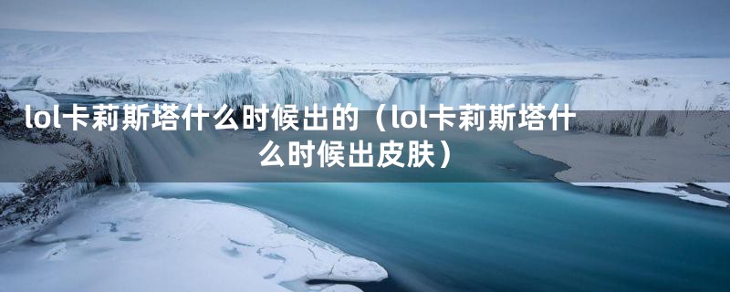 lol卡莉斯塔什么时候出的（lol卡莉斯塔什么时候出皮肤）