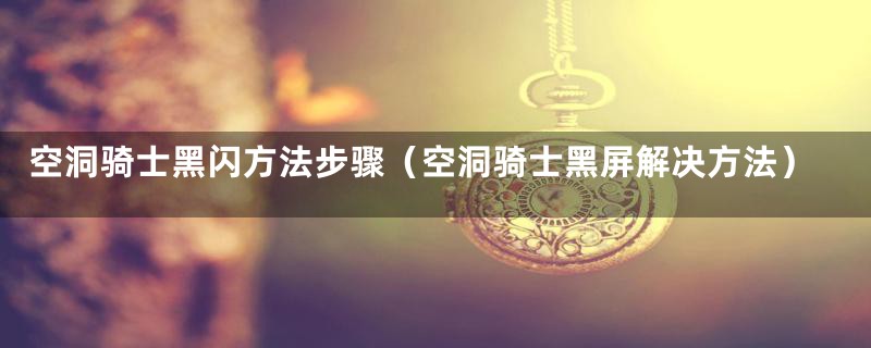空洞骑士黑闪方法步骤（空洞骑士黑屏解决方法）