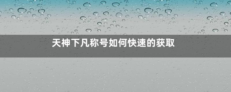 天神下凡称号如何快速的获取