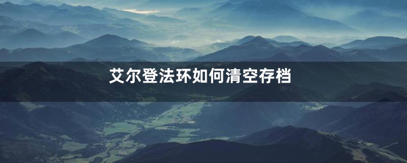 艾尔登法环如何清空存档