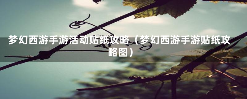 梦幻西游手游活动贴纸攻略（梦幻西游手游贴纸攻略图）