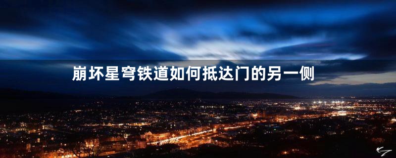 崩坏星穹铁道如何抵达门的另一侧