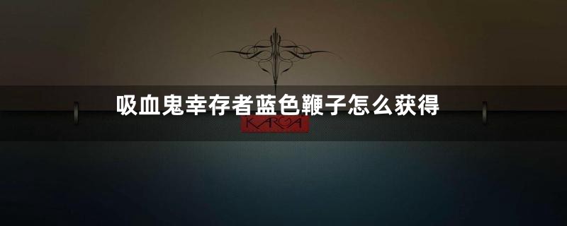 吸血鬼幸存者蓝色鞭子怎么获得