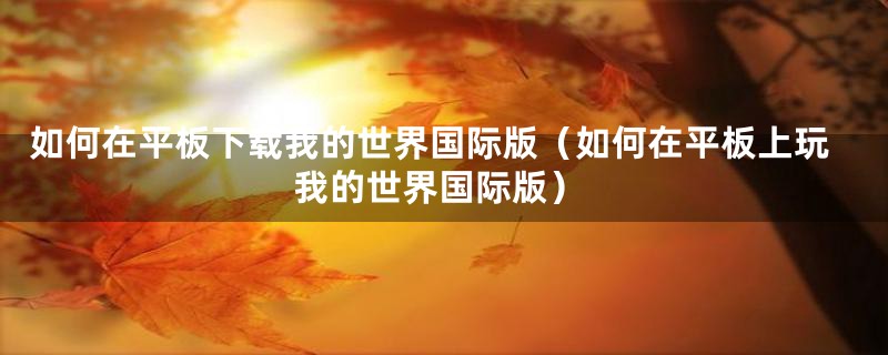 如何在平板下载我的世界国际版（如何在平板上玩我的世界国际版）