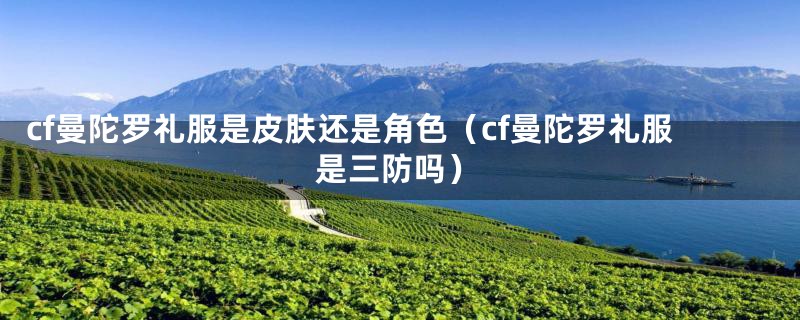 cf曼陀罗礼服是皮肤还是角色（cf曼陀罗礼服是三防吗）