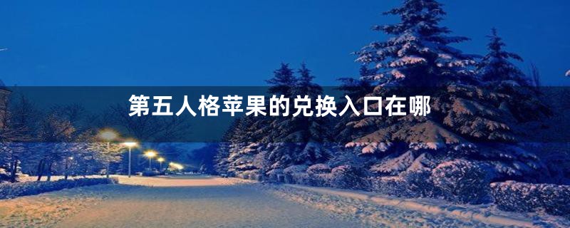 第五人格苹果的兑换入口在哪