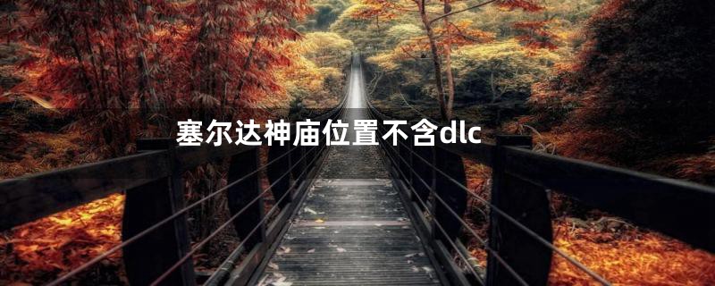 塞尔达神庙位置不含dlc