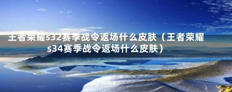 王者荣耀s32赛季战令返场什么皮肤（王者荣耀s34赛季战令返场什么皮肤）