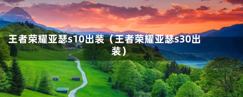 王者荣耀亚瑟s10出装(王者荣耀亚瑟s30出装)