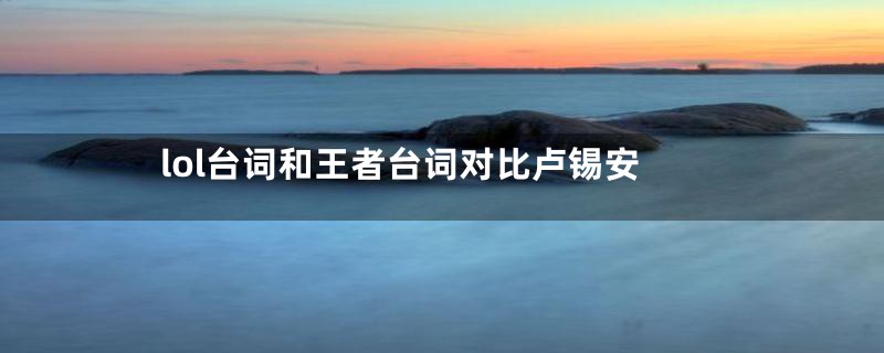 lol台词和王者台词对比卢锡安