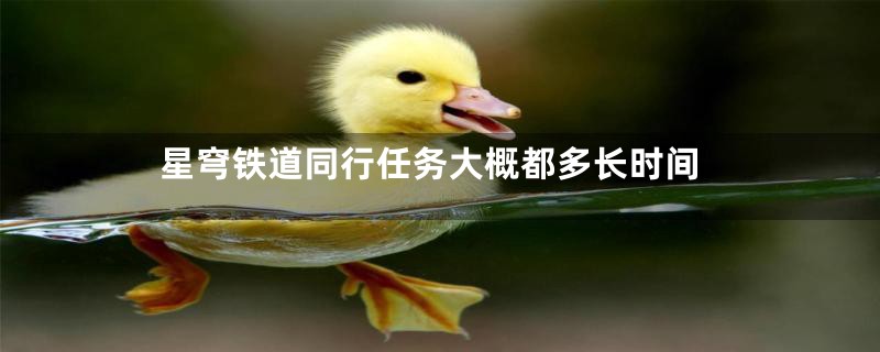 星穹铁道同行任务大概都多长时间
