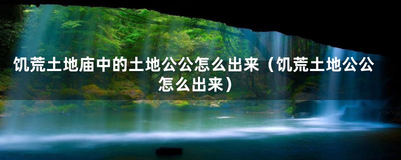 饥荒土地庙中的土地公公怎么出来（饥荒土地公公怎么出来）
