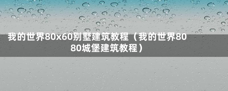 我的世界80x60别墅建筑教程（我的世界8080城堡建筑教程）