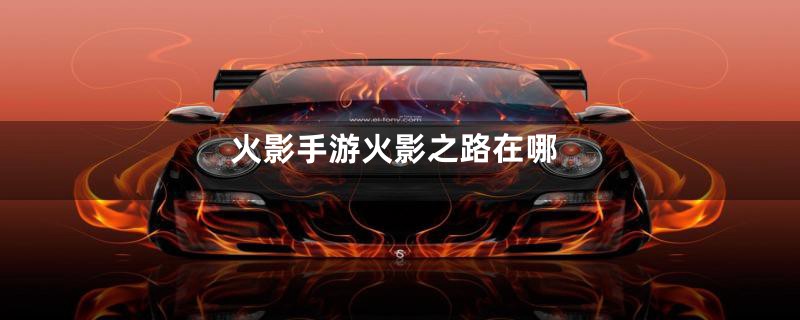 火影手游火影之路在哪