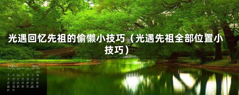 光遇回忆先祖的偷懒小技巧（光遇先祖全部位置小技巧）