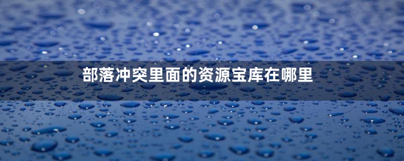 部落冲突里面的资源宝库在哪里