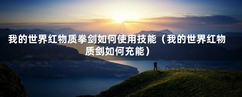 我的世界红物质拳剑如何使用技能(我的世界红物质剑如何充能)
