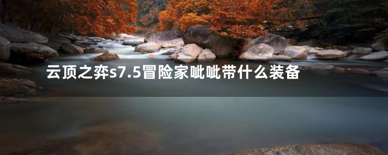 云顶之弈s7.5冒险家呲呲带什么装备