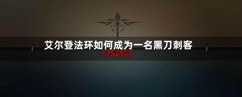艾尔登法环如何成为一名黑刀刺客