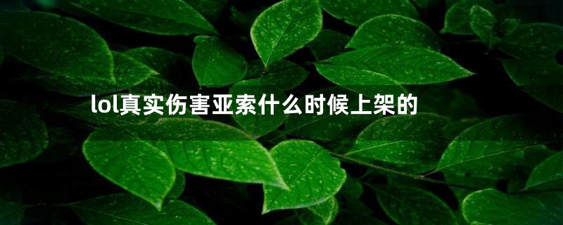 lol真实伤害亚索什么时候上架的