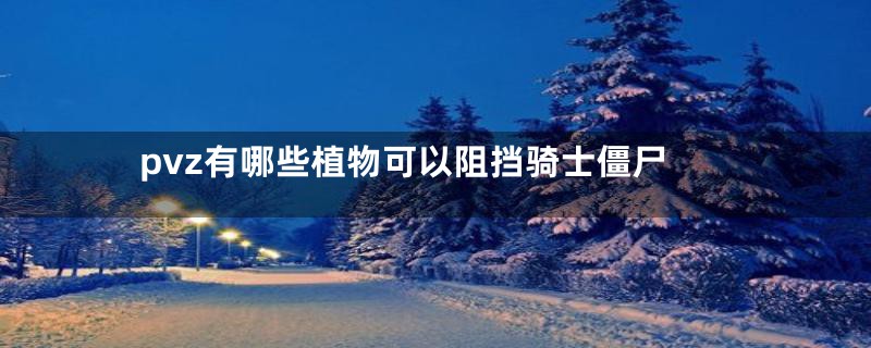 pvz有哪些植物可以阻挡骑士僵尸