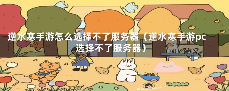 逆水寒手游怎么选择不了服务器（逆水寒手游pc选择不了服务器）